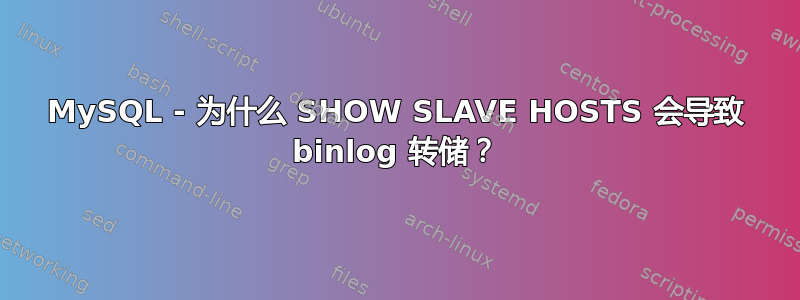 MySQL - 为什么 SHOW SLAVE HOSTS 会导致 binlog 转储？