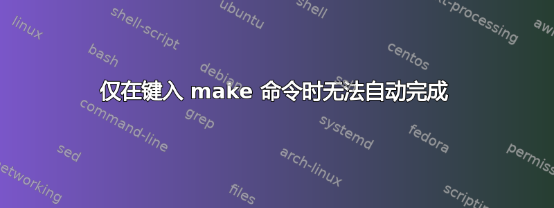 仅在键入 make 命令时无法自动完成