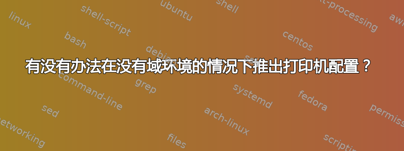 有没有办法在没有域环境的情况下推出打印机配置？