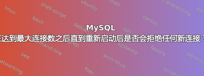 MySQL 在达到最大连接数之后直到重新启动后是否会拒绝任何新连接？