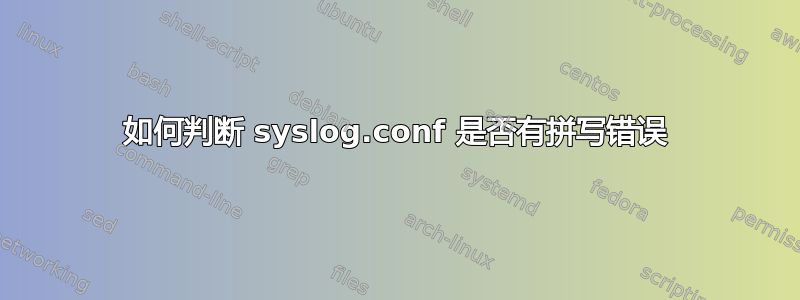 如何判断 syslog.conf 是否有拼写错误