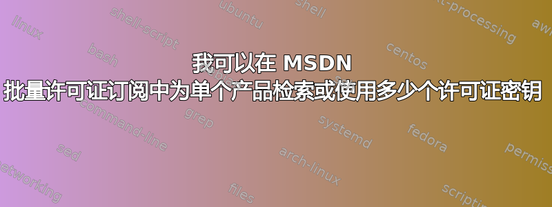 我可以在 MSDN 批量许可证订阅中为单个产品检索或使用多少个许可证密钥 