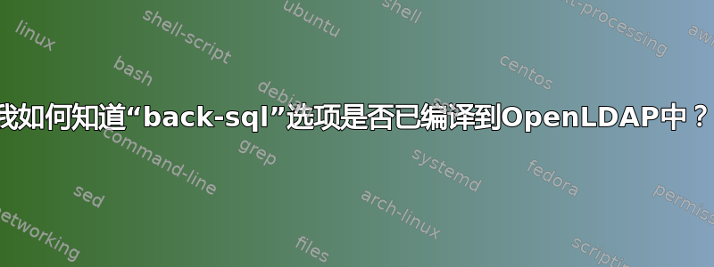 我如何知道“back-sql”选项是否已编译到OpenLDAP中？