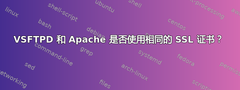 VSFTPD 和 Apache 是否使用相同的 SSL 证书？