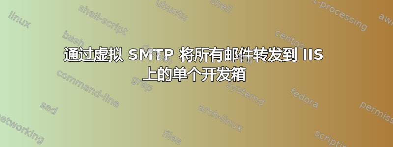 通过虚拟 SMTP 将所有邮件转发到 IIS 上的单个开发箱