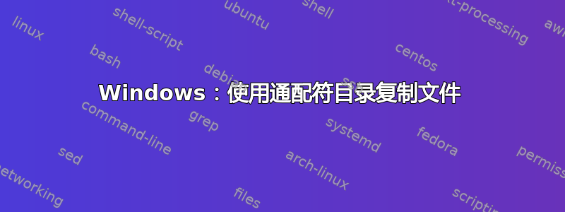 Windows：使用通配符目录复制文件