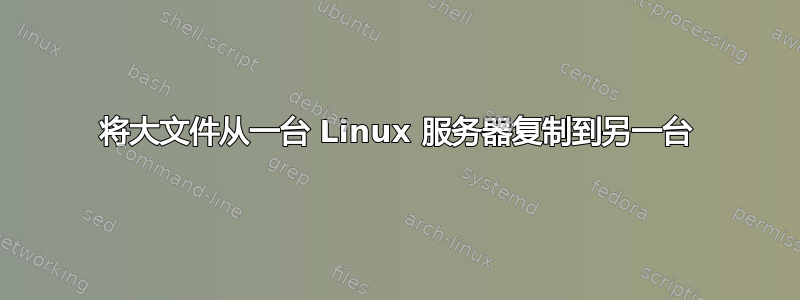 将大文件从一台 Linux 服务器复制到另一台