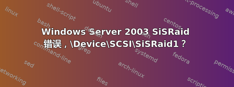 Windows Server 2003 SiSRaid 错误，\Device\SCSI\SiSRaid1？