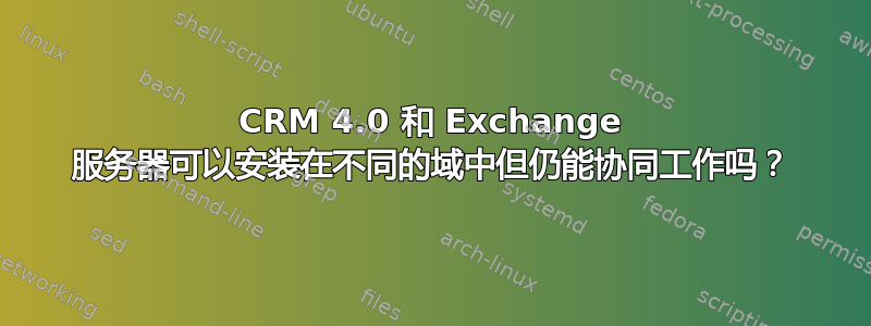 CRM 4.0 和 Exchange 服务器可以安装在不同的域中但仍能协同工作吗？