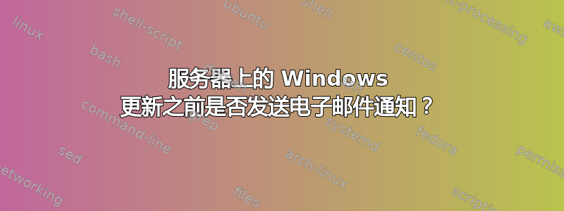 服务器上的 Windows 更新之前是否发送电子邮件通知？