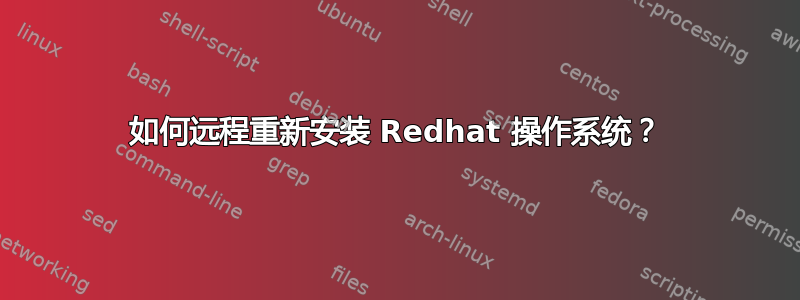 如何远程重新安装 Redhat 操作系统？