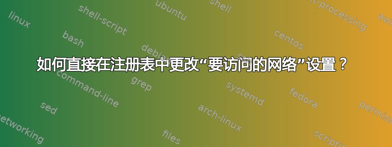 如何直接在注册表中更改“要访问的网络”设置？