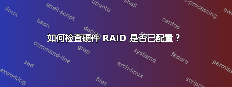 如何检查硬件 RAID 是否已配置？