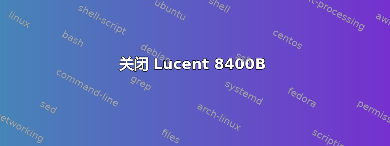 关闭 Lucent 8400B