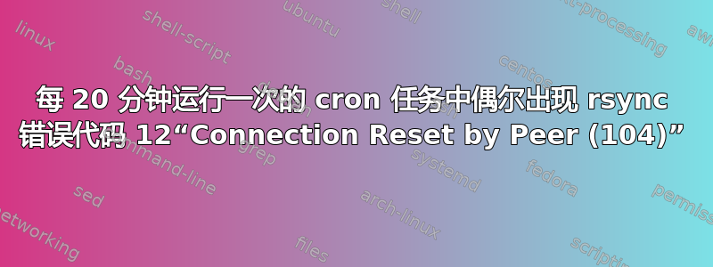 每 20 分钟运行一次的 cron 任务中偶尔出现 rsync 错误代码 12“Connection Reset by Peer (104)”