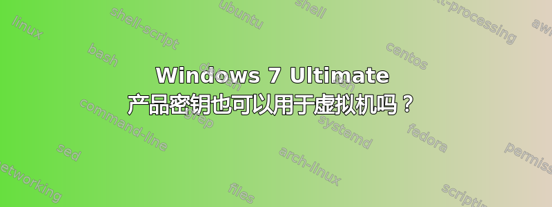 Windows 7 Ultimate 产品密钥也可以用于虚拟机吗？