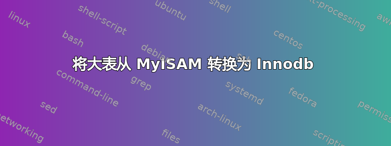 将大表从 MyISAM 转换为 Innodb