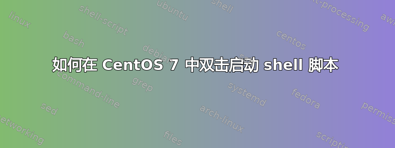 如何在 CentOS 7 中双击启动 shell 脚本