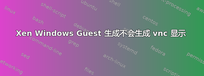 Xen Windows Guest 生成不会生成 vnc 显示