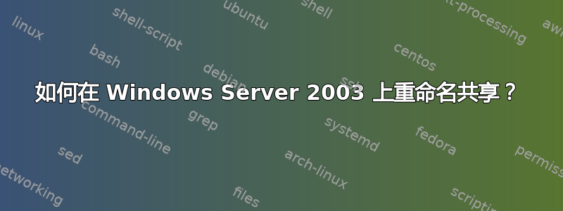 如何在 Windows Server 2003 上重命名共享？