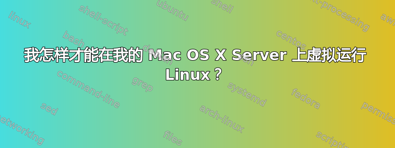 我怎样才能在我的 Mac OS X Server 上虚拟运行 Linux？