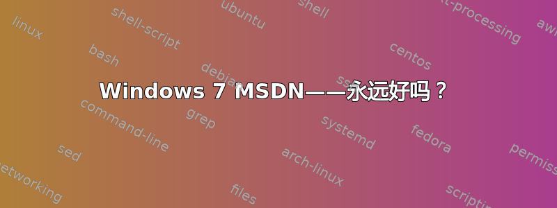 Windows 7 MSDN——永远好吗？