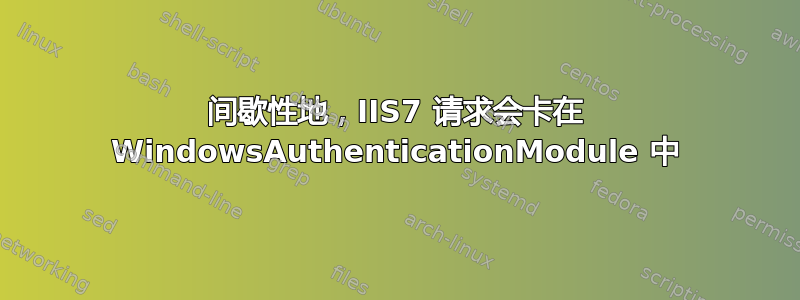 间歇性地，IIS7 请求会卡在 WindowsAuthenticationModule 中