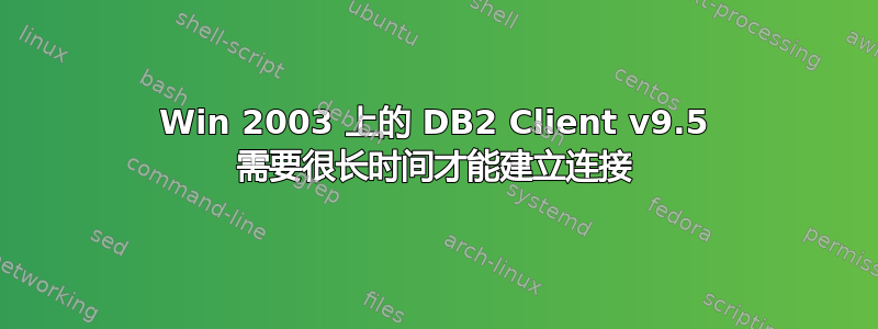 Win 2003 上的 DB2 Client v9.5 需要很长时间才能建立连接