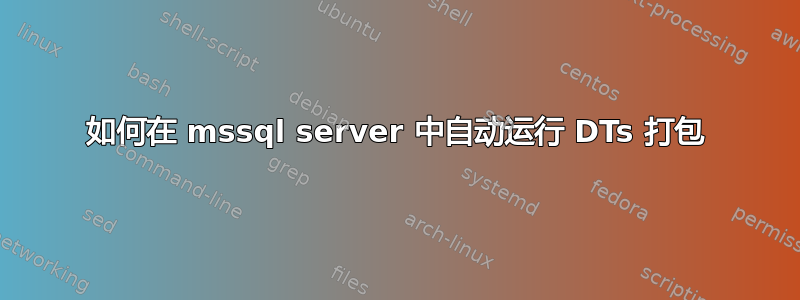 如何在 mssql server 中自动运行 DTs 打包