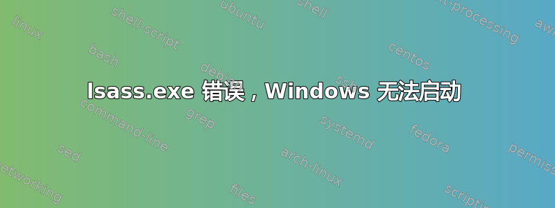 lsass.exe 错误，Windows 无法启动