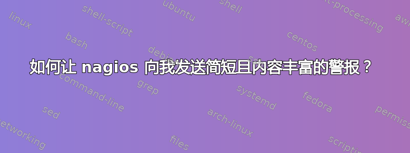 如何让 nagios 向我发送简短且内容丰富的警报？