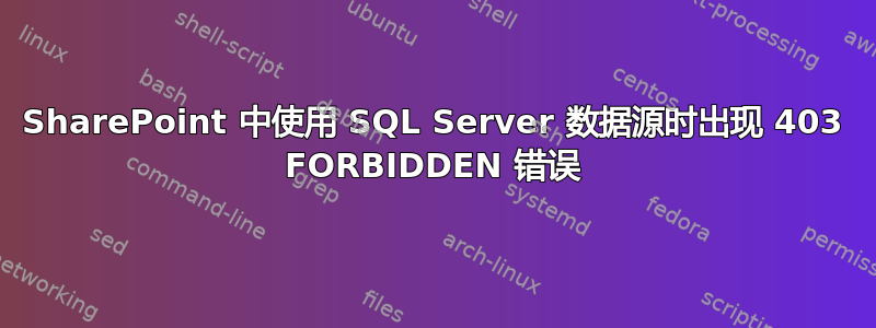 SharePoint 中使用 SQL Server 数据源时出现 403 FORBIDDEN 错误