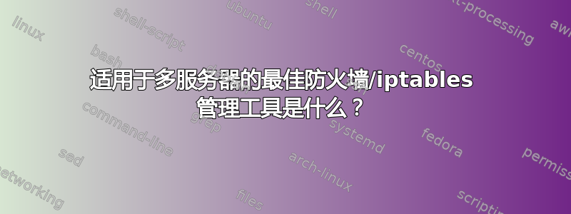 适用于多服务器的最佳防火墙/iptables 管理工具是什么？