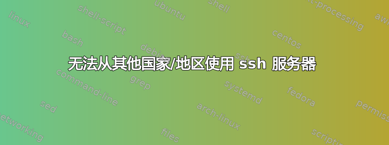 无法从其他国家/地区使用 ssh 服务器