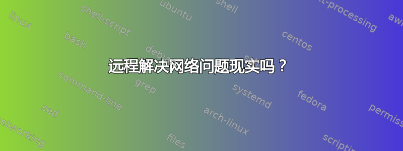 远程解决网络问题现实吗？