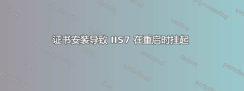 证书安装导致 IIS7 在重启时挂起