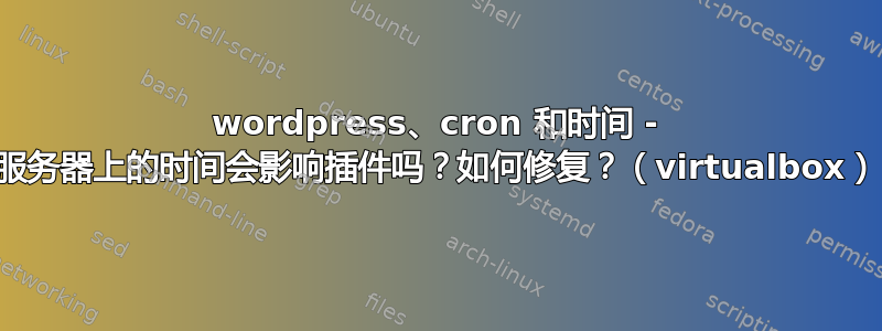 wordpress、cron 和时间 - 服务器上的时间会影响插件吗？如何修复？（virtualbox）