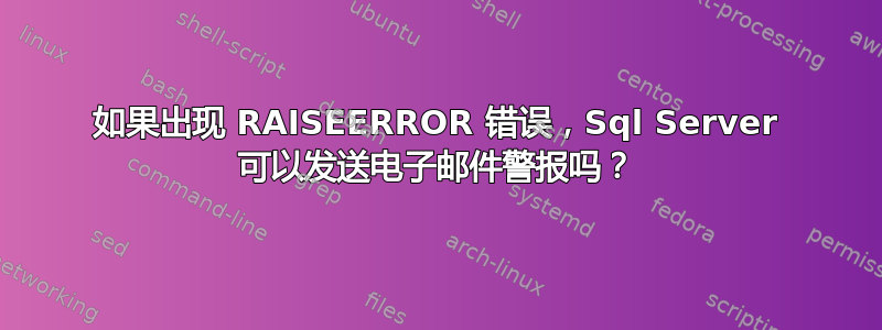 如果出现 RAISEERROR 错误，Sql Server 可以发送电子邮件警报吗？