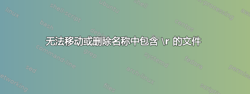 无法移动或删除名称中包含 \r 的文件