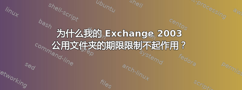 为什么我的 Exchange 2003 公用文件夹的期限限制不起作用？