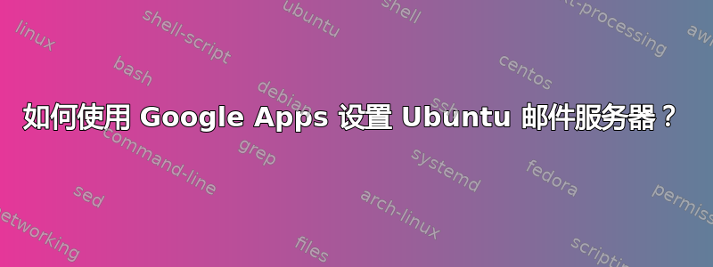 如何使用 Google Apps 设置 Ubuntu 邮件服务器？