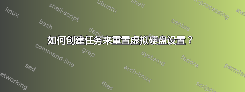 如何创建任务来重置虚拟硬盘设置？