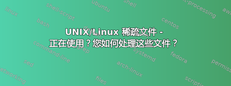 UNIX/Linux 稀疏文件 - 正在使用？您如何处理这些文件？