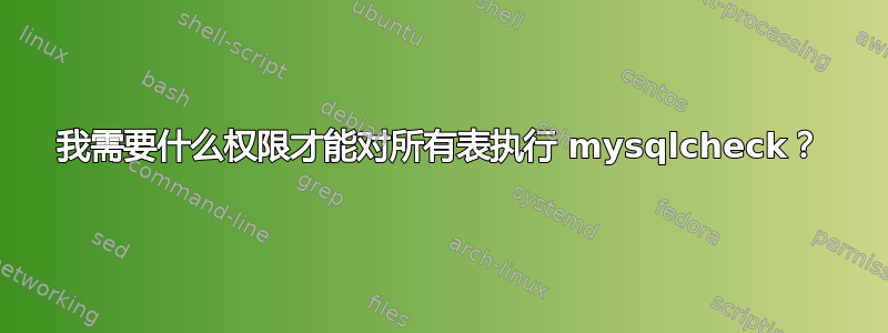 我需要什么权限才能对所有表执行 mysqlcheck？