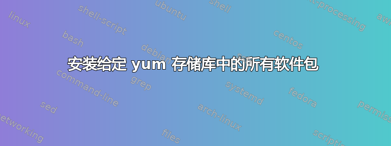 安装给定 yum 存储库中的所有软件包