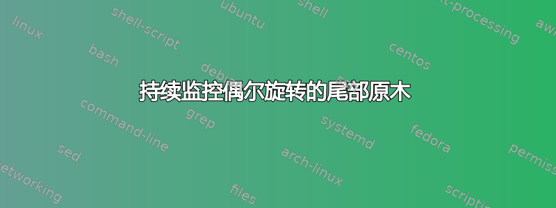 持续监控偶尔旋转的尾部原木