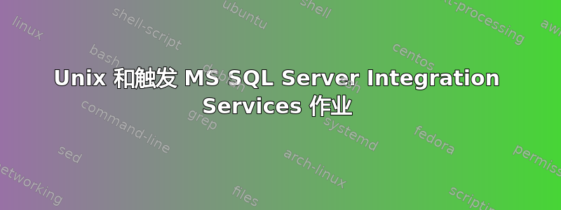 Unix 和触发 MS SQL Server Integration Services 作业