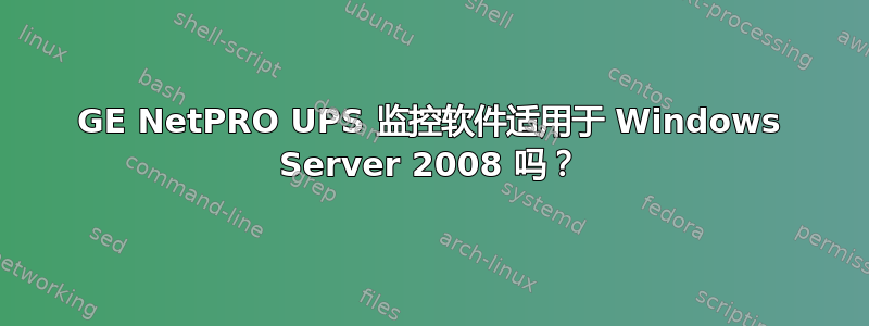 GE NetPRO UPS 监控软件适用于 Windows Server 2008 吗？