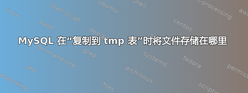 MySQL 在“复制到 tmp 表”时将文件存储在哪里