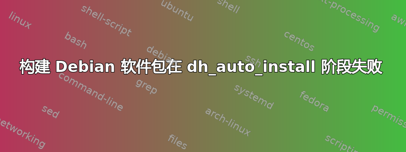 构建 Debian 软件包在 dh_auto_install 阶段失败